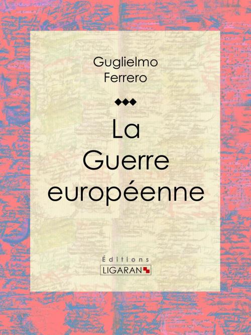 Cover of the book La Guerre européenne by Guglielmo Ferrero, Ligaran, Ligaran