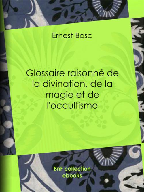 Cover of the book Glossaire raisonné de la divination, de la magie et de l'occultisme by Ernest Bosc, BnF collection ebooks