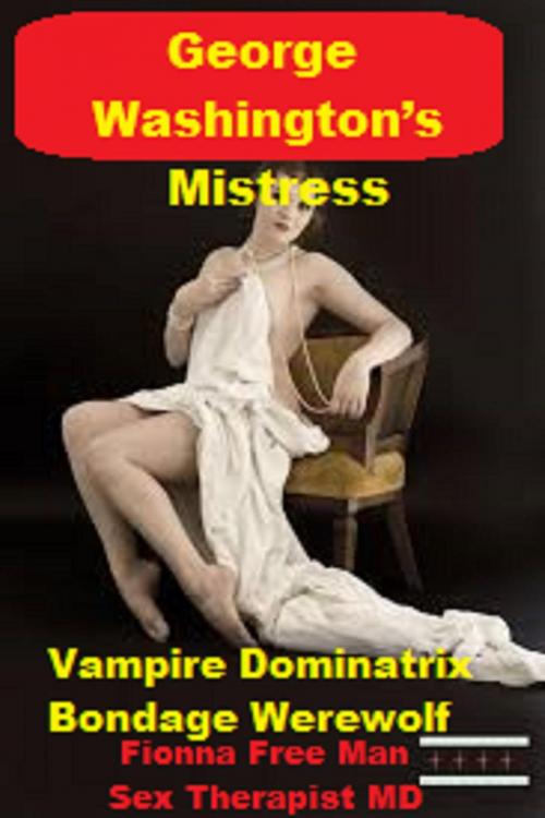 Cover of the book George Washington’s Mistress: by F. Free Man (Sex Psychologist), Erotic Romance Fetish Sex Stories & Erotic Photography Gallery