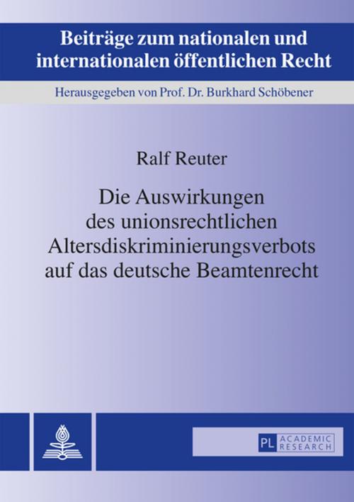 Cover of the book Die Auswirkungen des unionsrechtlichen Altersdiskriminierungsverbots auf das deutsche Beamtenrecht by Ralf Reuter, Peter Lang
