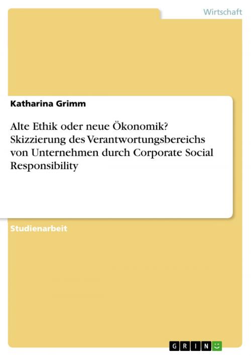 Cover of the book Alte Ethik oder neue Ökonomik? Skizzierung des Verantwortungsbereichs von Unternehmen durch Corporate Social Responsibility by Katharina Grimm, GRIN Verlag