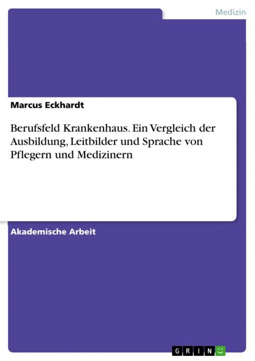 Cover of the book Berufsfeld Krankenhaus. Ein Vergleich der Ausbildung, Leitbilder und Sprache von Pflegern und Medizinern by Marcus Eckhardt, GRIN Verlag