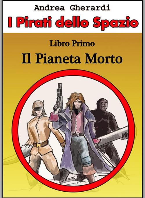 Cover of the book I Pirati dello Spazio - Libro Primo by Andrea Gherardi, Andrea Gherardi