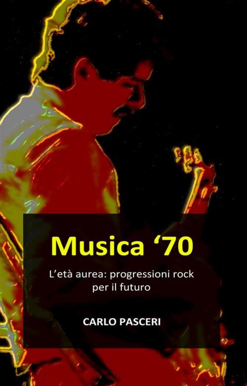 Cover of the book Musica '70. L'età aurea: progressioni rock per il futuro by Carlo Pasceri, Carlo Pasceri