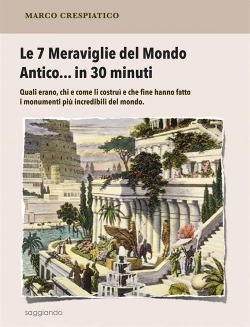 Cover of the book Le 7 Meraviglie del Mondo Antico... in 30 minuti by Marco Crespiatico, Marco Crespiatico