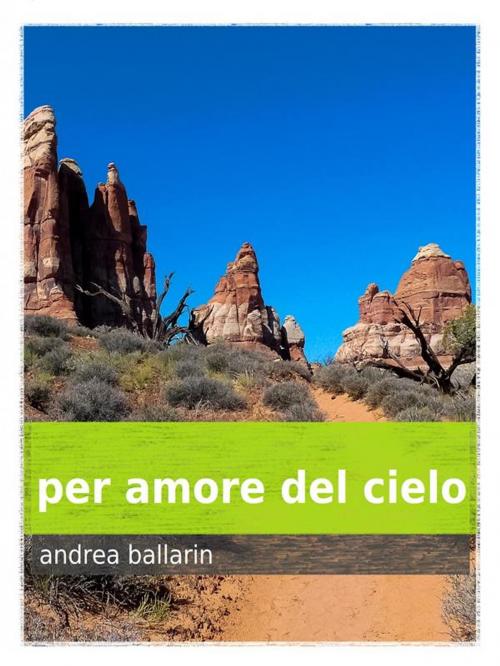 Cover of the book per amore del cielo by Andrea Ballarin, Andrea Ballarin