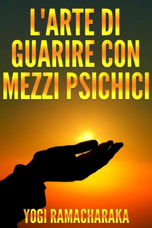 Cover of the book L'arte di guarire con i mezzi psichici by Yogi Ramacharaka, David De Angelis