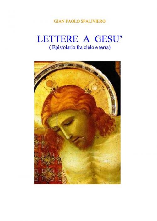 Cover of the book Lettere a Gesù ( Corrispondenza fra cielo e terra) by Gian Paolo Spaliviero, Gian Paolo Spaliviero
