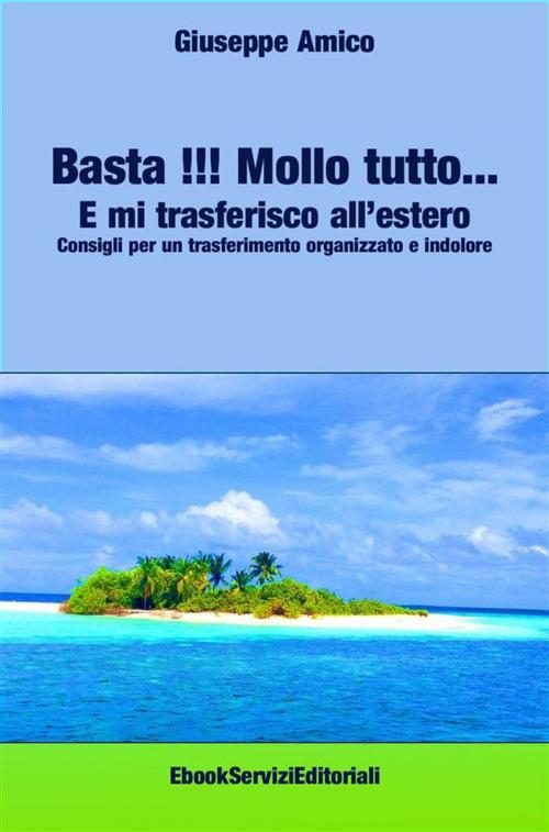 Cover of the book Basta !!! Mollo tutto… E mi trasferisco all’estero Consigli per un trasferimento organizzato e indolore by Giuseppe Amico, Onix editoriale