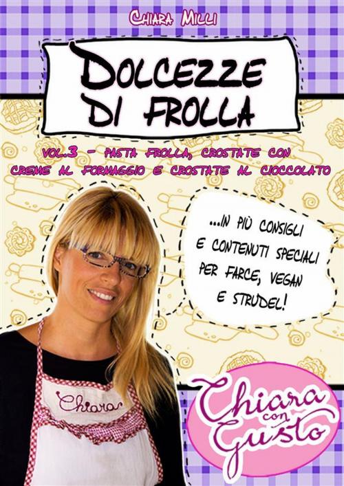 Cover of the book Dolcezze di frolla - Volume 3 - Pasta frolla, crostate con crema al formaggio e crostate al cioccolato by Chiara Milli, Chiara Milli