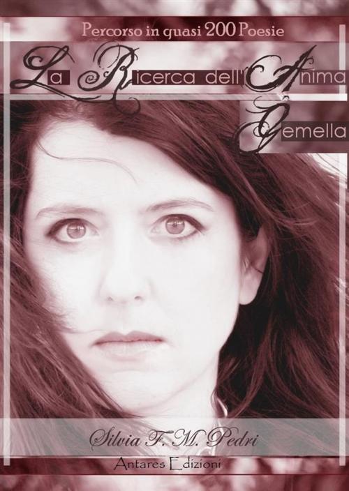 Cover of the book La Ricerca dell’Anima Gemella - autobiografia in 200 poesie by Silvia F. M. Pedri, Silvia F. M. Pedri