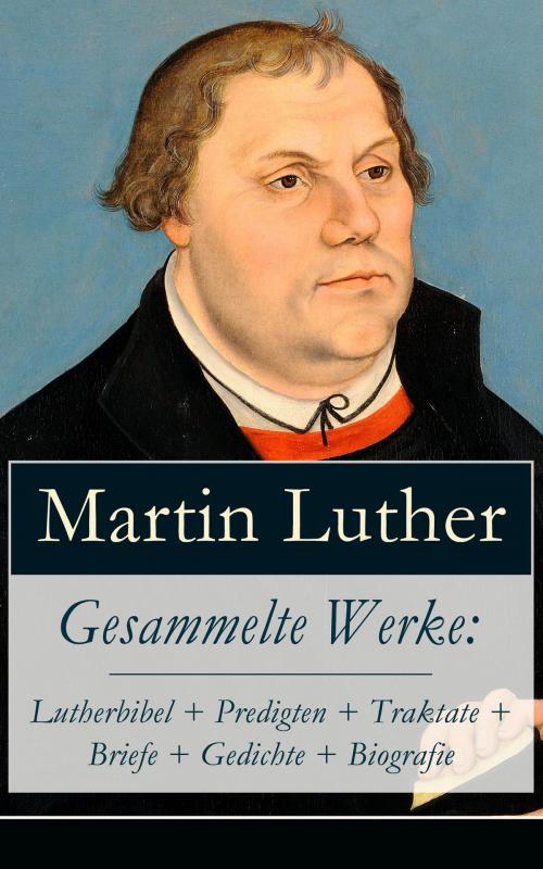 Cover of the book Gesammelte Werke: Lutherbibel + Predigten + Traktate + Briefe + Gedichte + Biografie by Martin Luther, e-artnow