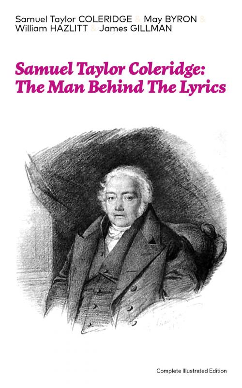 Cover of the book Samuel Taylor Coleridge: The Man Behind The Lyrics (Complete Illustrated Edition): Autobiographical Works (Memoirs, Complete Letters, Literary Introspection, Thoughts and Notes on Poetry); Including Extensive Biographies and Studies on S. T. Coleridg by Samuel  Taylor  Coleridge, May  Byron, William  Hazlitt, e-artnow ebooks