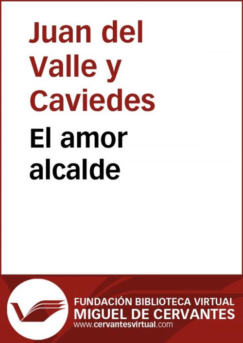 Cover of the book El amor alcalde by Juan del Valle y Caviedes, FUNDACION BIBLIOTECA VIRTUAL MIGUEL DE CERVANTES