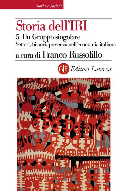 Cover of the book Storia dell'IRI. 5. Un Gruppo singolare. Settori, bilanci, presenza nell'economia italiana by Franco Russolillo, Editori Laterza