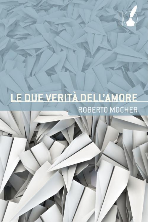Cover of the book Le due verità dell'amore by Roberto Mocher, Io Scrittore