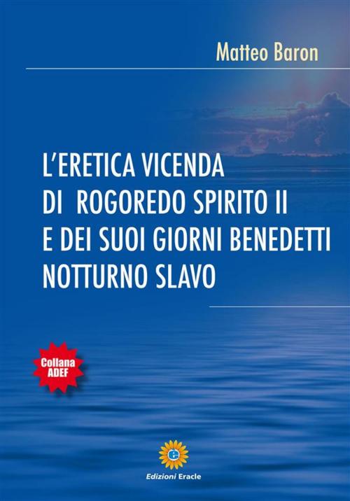 Cover of the book L’eretica vicenda di Rogoredo spirito II e dei suoi giorni benedetti notturno slavo by Matteo Baron, Eracle