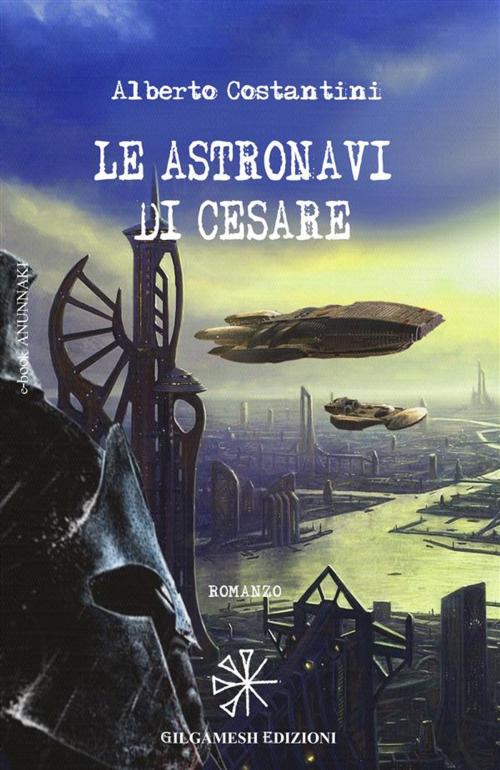 Cover of the book Le astronavi di Cesare by Alberto Costantini, Gilgamesh Edizioni