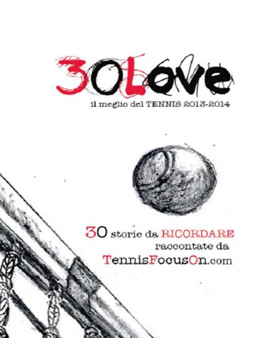 Cover of the book 30 Love - il meglio del TENNIS 2013-2014 by TennisFocusOn, Youcanprint