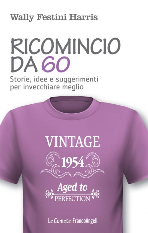 Cover of the book Ricomincio da 60. Storie, idee e suggerimenti per invecchiare meglio by Wally Festini Harris, Franco Angeli Edizioni