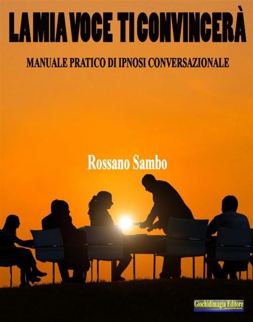 Cover of the book La mia voce ti convincerà by Rossano Sambo, Giochidimagia Editore