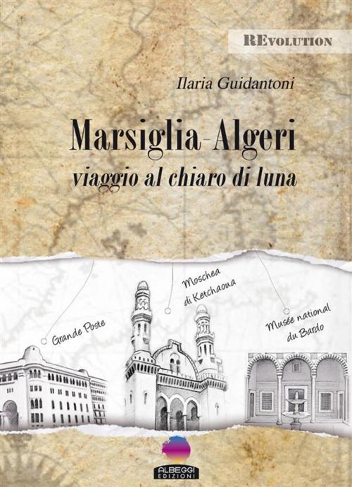 Cover of the book MARSIGLIA - ALGERI viaggio al chiaro di Luna by Ilaria Guidantoni, Albeggi Edizioni