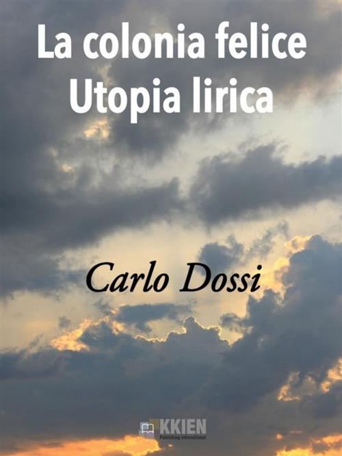 Cover of the book La Colonia Felice Utopia Lirica by Carlo Dossi, KKIEN Publ. Int.