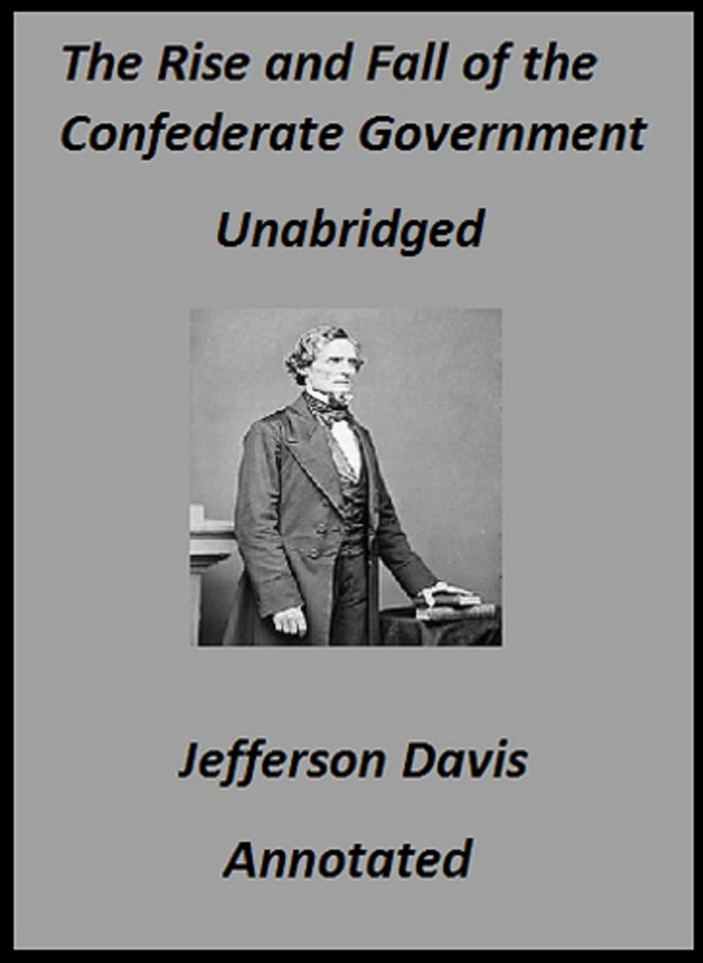 Big bigCover of The Rise and Fall of the Confederate Government: Volumes I and II (Annotated)