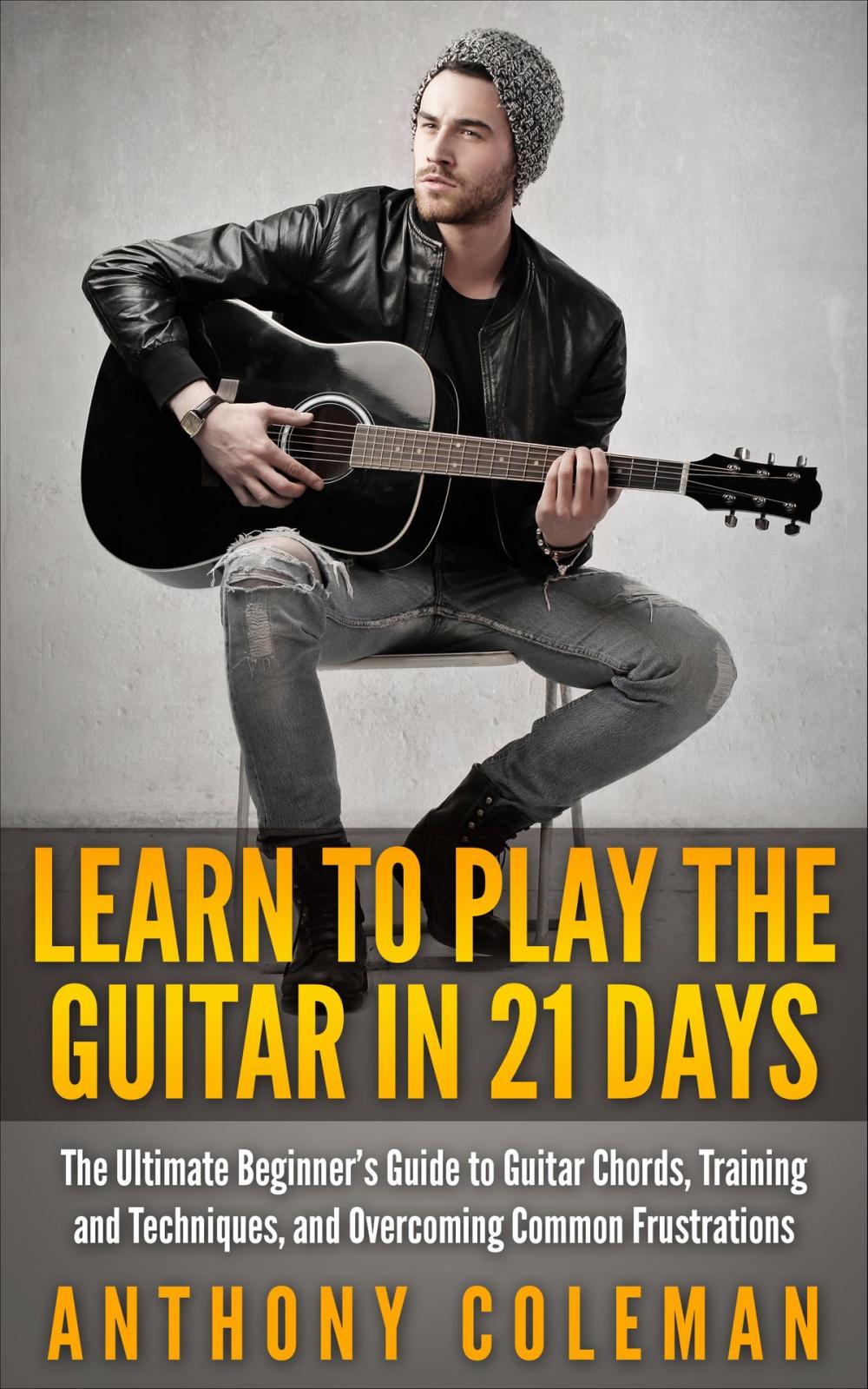 Big bigCover of Learn to Play the Guitar in 21 Days: The Ultimate Beginner’s Guide to Guitar Chords, Training and Techniques, and Overcoming Common Frustrations