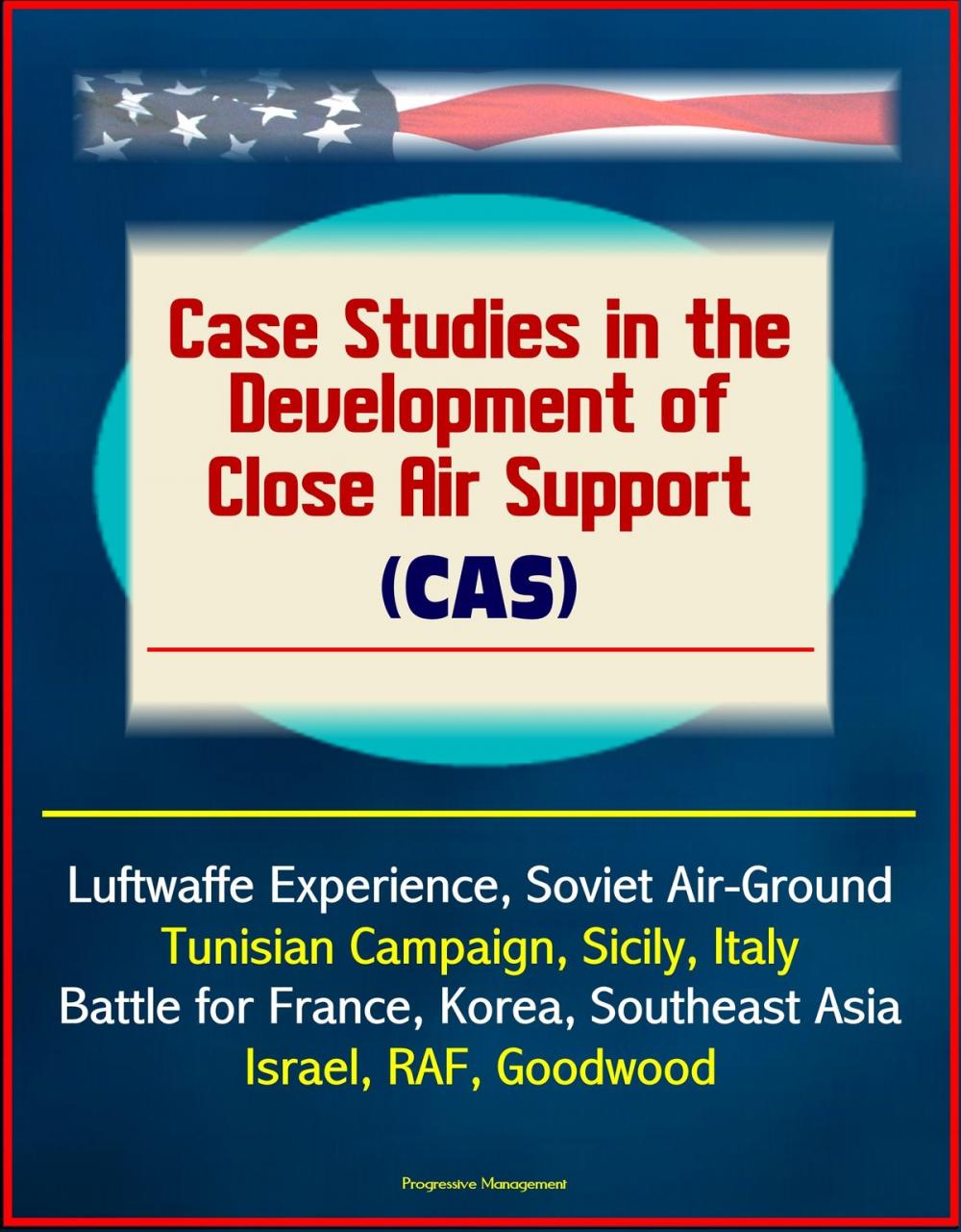 Big bigCover of Case Studies in the Development of Close Air Support (CAS) - Luftwaffe Experience, Soviet Air-Ground, Tunisian Campaign, Sicily, Italy, Battle for France, Korea, Southeast Asia, Israel, RAF, Goodwood