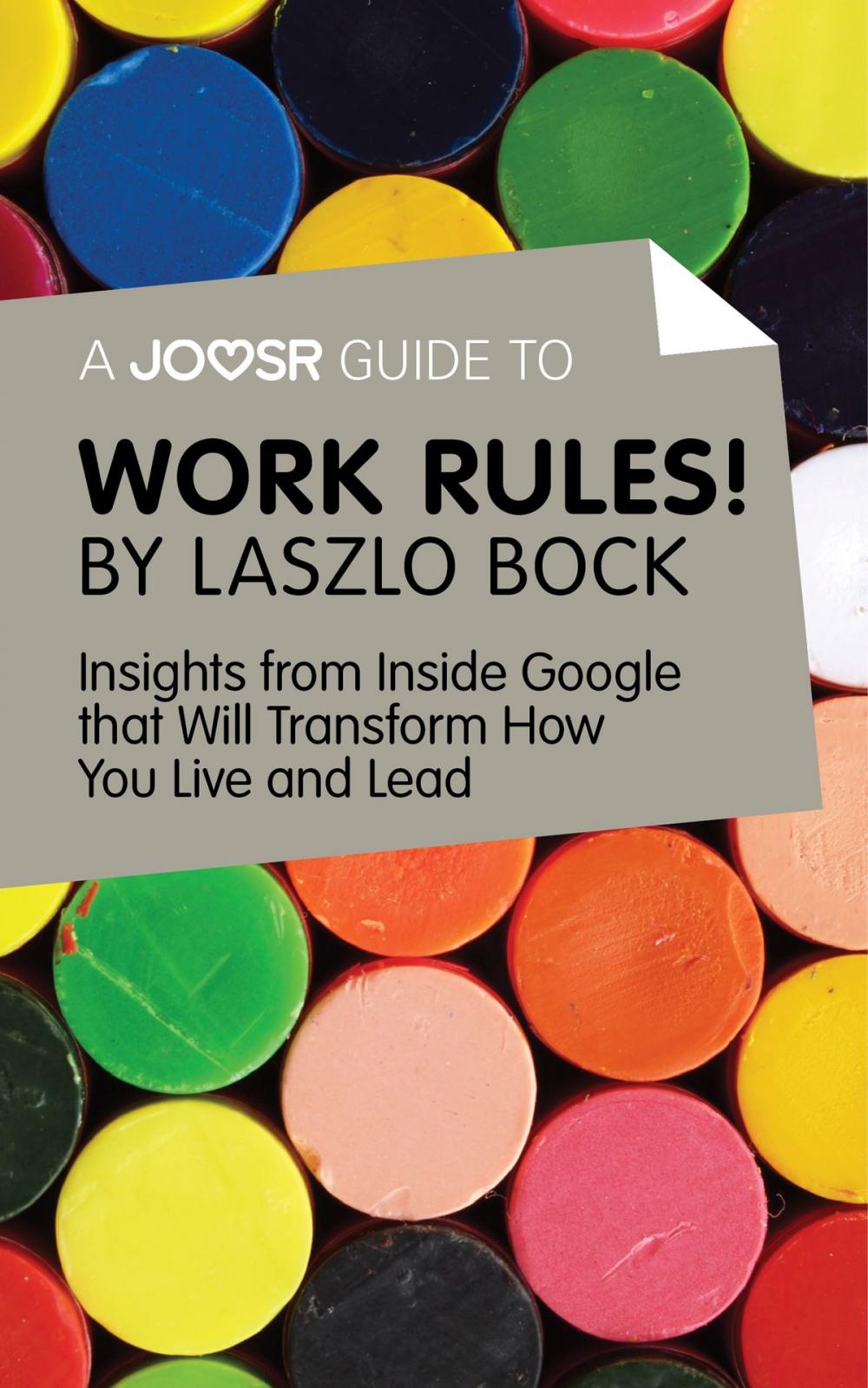 Big bigCover of A Joosr Guide to… Work Rules! By Laszlo Bock: Insights from Inside Google That Will Transform How You Live and Lead