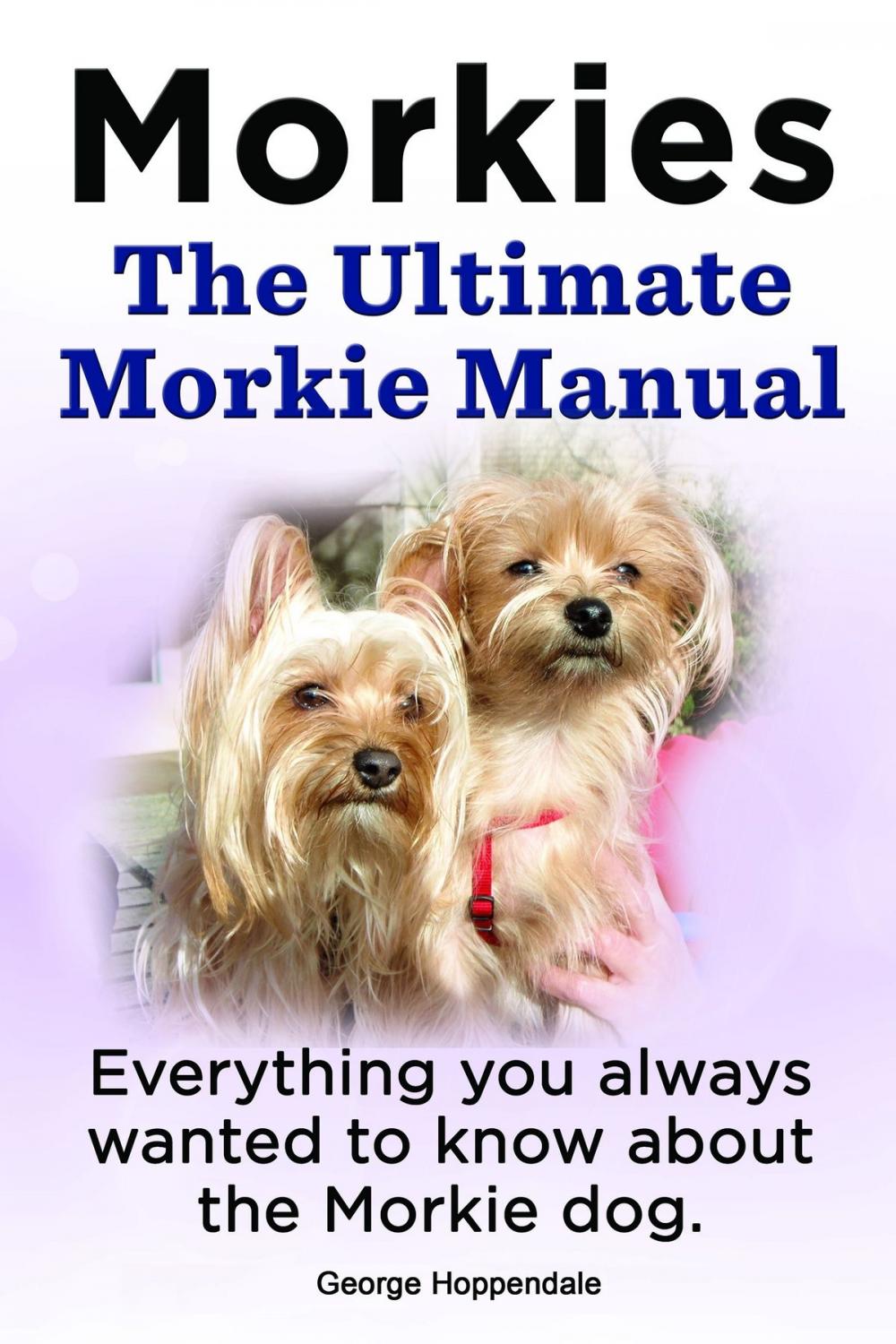 Big bigCover of Morkies. The Ultimate Morkie Manual. Everything you always wanted to know about the Morkie dog.