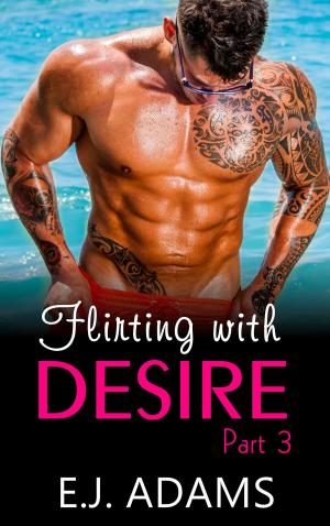 Cover of the book Flirting with Desire Part 3 by E.J. Adams