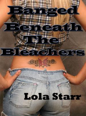 Cover of the book Banged Beneath The Bleachers by Lola Starr