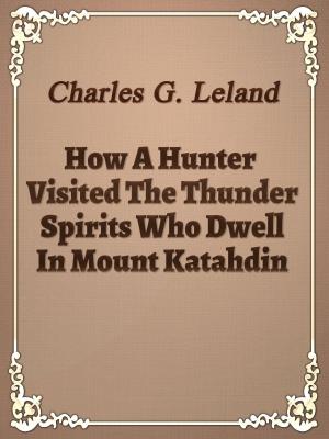 Cover of the book How A Hunter Visited The Thunder Spirits Who Dwell In Mount Katahdin by Arthur Conan Doyle