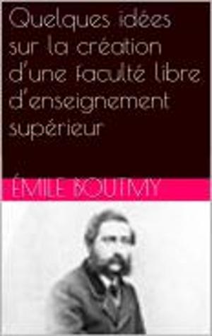 Cover of the book Quelques idées sur la création d’une faculté libre d’enseignement supérieur by About Edmond