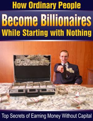 bigCover of the book how ordinary people become billionaires while starting with nothing ! by 