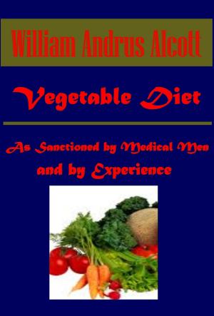 Cover of the book Vegetable Diet: As Sanctioned by Medical Men, and by Experience in All Ages Including a System of Vegetable Cookery by George Barr McCutcheon