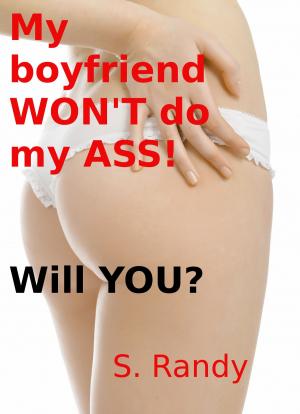 Cover of the book My boyfriend WON'T do my ASS! Will YOU? by S. Randy