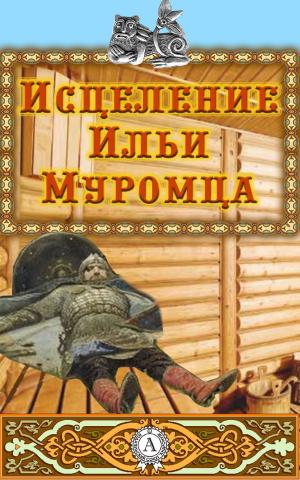 Cover of the book Исцеление Ильи Муромца by Редьярд Киплинг