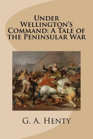Cover of the book Under Wellington's Command: A Tale of the Peninsular War by G.A. Henty