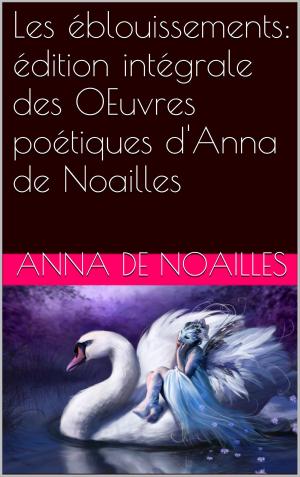 Cover of the book Les éblouissements: édition intégrale des OEuvres poétiques d'Anna de Noailles by Albert Robida