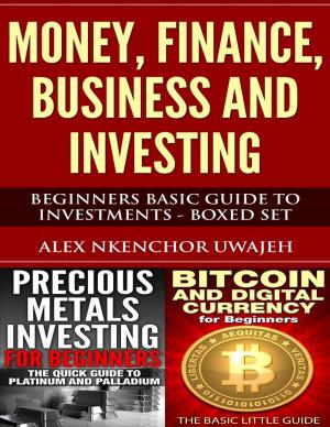 Cover of the book Money, Finance, Business and Investing: Beginners Basic Guide to Investments - Boxed Set by Alex Nkenchor Uwajeh