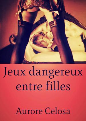 Cover of the book Jeux dangereux entre filles by Aurore Celosa
