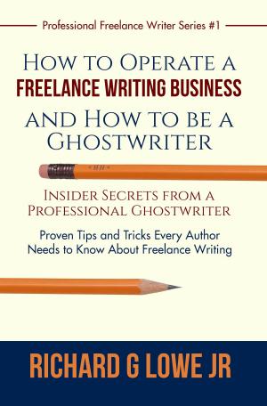 Cover of the book How to Operate a Freelance Writing Business and How to be a Ghostwriter by Richard G Lowe Jr
