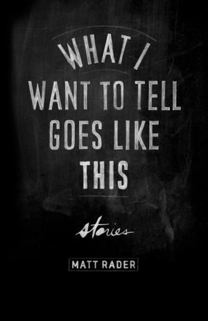Cover of the book What I Want to Tell Goes Like This by Matt Rader
