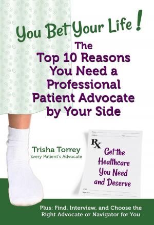 Cover of the book You Bet Your Life! The Top 10 Reasons You Need a Professional Patient Advocate by Your Side by PETER FIASCA Ph.D.