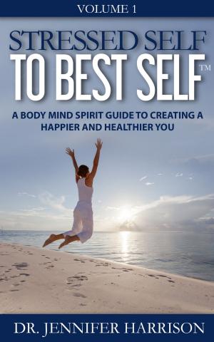 Cover of the book Stressed Self to Best Self™: A Body Mind Spirit Guide to Creating a Happier and Healthier You Volume 1 by Aisha Murphy