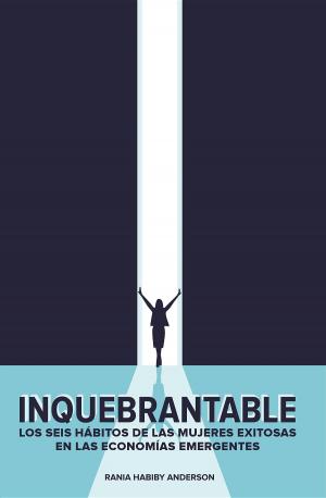 Cover of the book Inquebrantable: Los seis hábitos de las mujeres exitosas en las economías emergentes by Patrick Layer