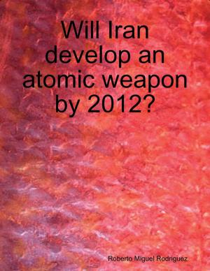 Cover of the book Will Iran Develop an Atomic Weapon By 2012? by Kimberly Vogel